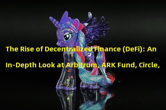 The Rise of Decentralized Finance (DeFi): An In-Depth Look at Arbitrum, ARK Fund, Circle, Celsius and How Theyre Changing the Game