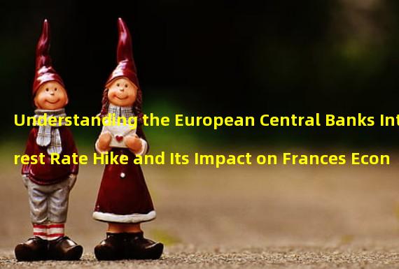 Understanding the European Central Banks Interest Rate Hike and Its Impact on Frances Economy