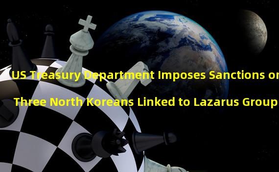 US Treasury Department Imposes Sanctions on Three North Koreans Linked to Lazarus Group