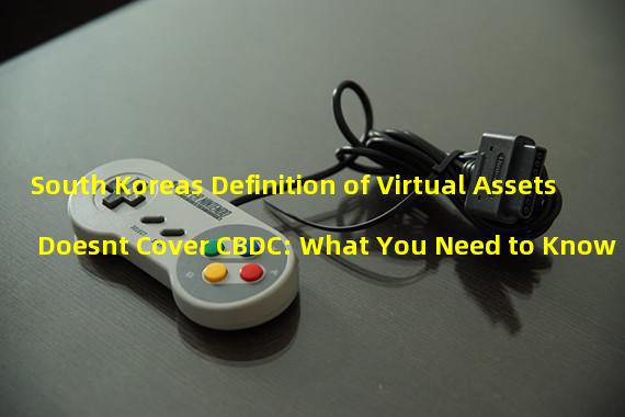 South Koreas Definition of Virtual Assets Doesnt Cover CBDC: What You Need to Know