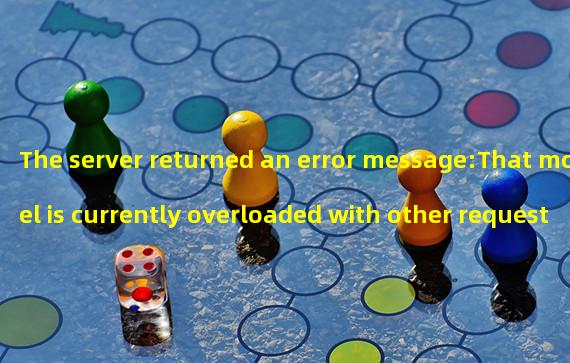 The server returned an error message:That model is currently overloaded with other requests. You can retry your request, or contact us through our help center at help.openai.com if the error persists. (Please include the request ID 815e5b38d487bb5d2f9d8b4e06ae6ba7 in your message.)