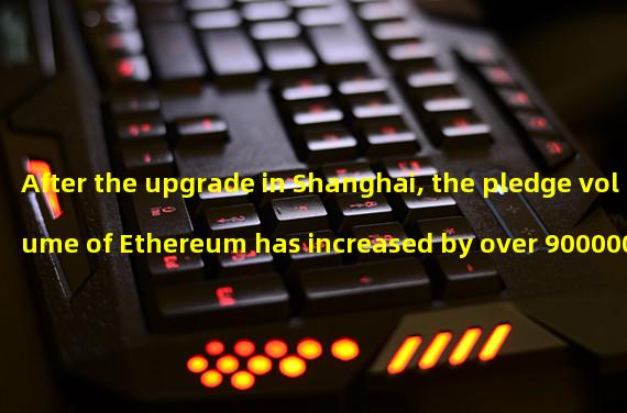 After the upgrade in Shanghai, the pledge volume of Ethereum has increased by over 900000 ETHs