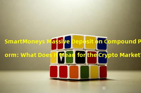 SmartMoneys Massive Deposit on Compound Platform: What Does It Mean for the Crypto Market?
