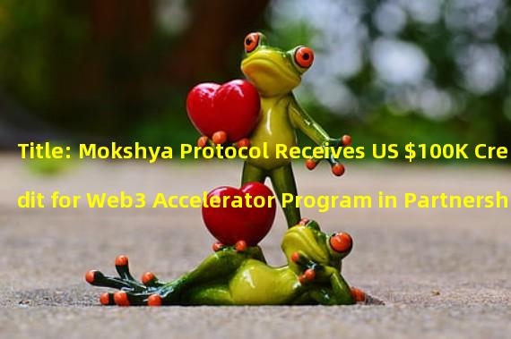 Title: Mokshya Protocol Receives US $100K Credit for Web3 Accelerator Program in Partnership with Google Cloud