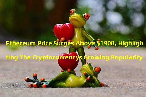 Ethereum Price Surges Above $1900, Highlighting The Cryptocurrencys Growing Popularity