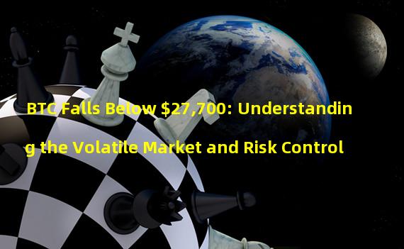 BTC Falls Below $27,700: Understanding the Volatile Market and Risk Control 