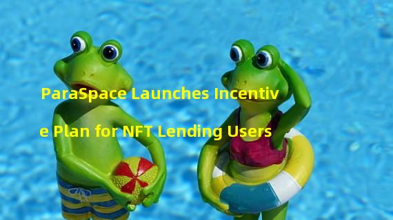 ParaSpace Launches Incentive Plan for NFT Lending Users