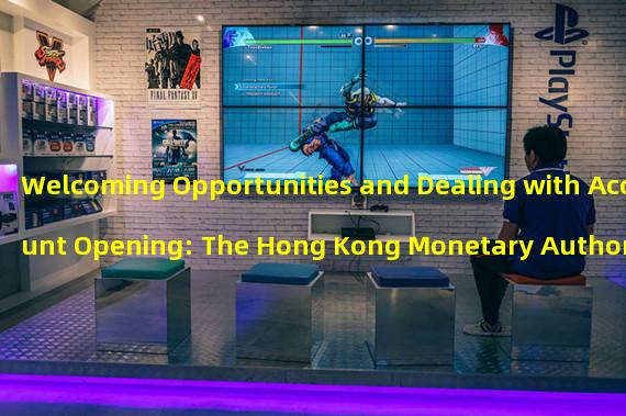 Welcoming Opportunities and Dealing with Account Opening: The Hong Kong Monetary Authoritys Stance on Virtual Asset Related Institutions