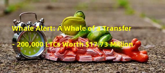 Whale Alert: A Whale of a Transfer - 200,000 LTCs Worth $17.73 Million