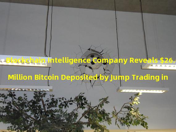 Blockchain Intelligence Company Reveals $26.6 Million Bitcoin Deposited by Jump Trading in One Hour
