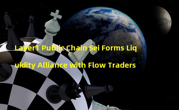 Layer1 Public Chain Sei Forms Liquidity Alliance with Flow Traders