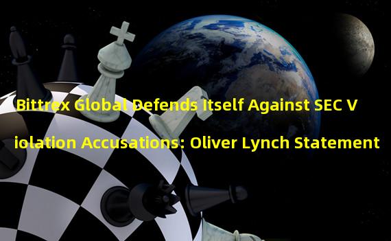 Bittrex Global Defends Itself Against SEC Violation Accusations: Oliver Lynch Statement