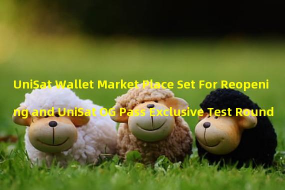 UniSat Wallet Market Place Set For Reopening and UniSat OG Pass Exclusive Test Round
