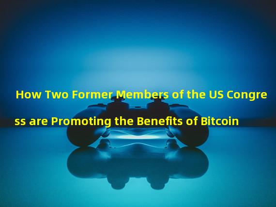 How Two Former Members of the US Congress are Promoting the Benefits of Bitcoin