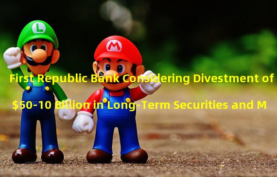 First Republic Bank Considering Divestment of $50-10 Billion in Long-Term Securities and Mortgages: Why and What Does It Mean?