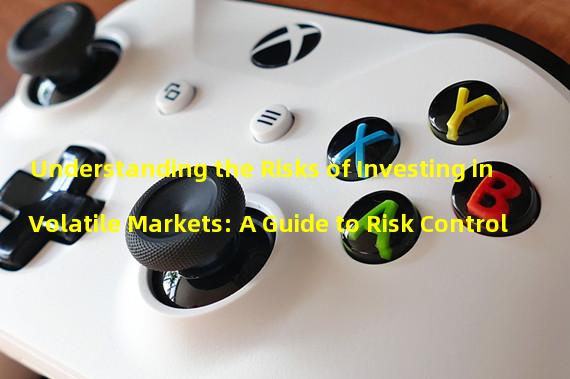 Understanding the Risks of Investing in Volatile Markets: A Guide to Risk Control