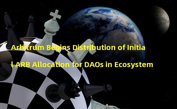 Arbitrum Begins Distribution of Initial ARB Allocation for DAOs in Ecosystem
