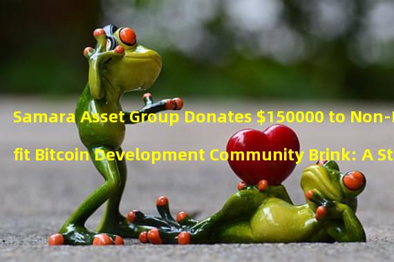 Samara Asset Group Donates $150000 to Non-Profit Bitcoin Development Community Brink: A Step Towards Enhancing Bitcoin Development