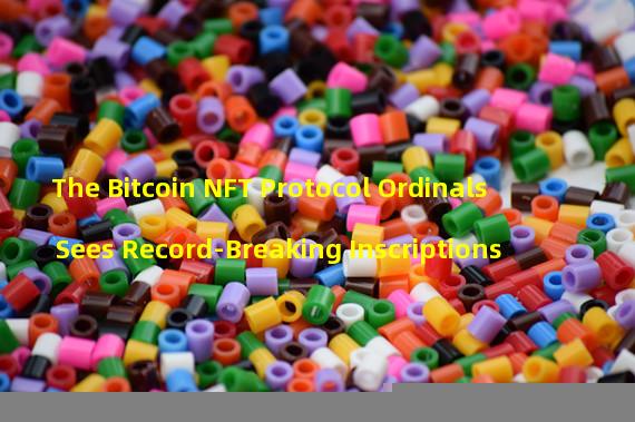 The Bitcoin NFT Protocol Ordinals Sees Record-Breaking Inscriptions