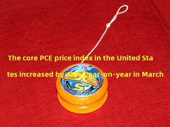 The core PCE price index in the United States increased by 4.6% year-on-year in March