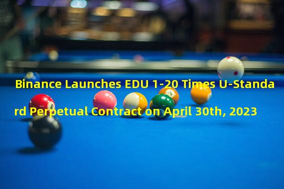 Binance Launches EDU 1-20 Times U-Standard Perpetual Contract on April 30th, 2023