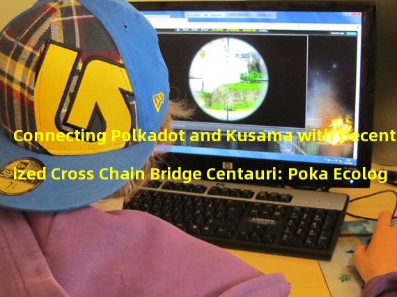 Connecting Polkadot and Kusama with Decentralized Cross Chain Bridge Centauri: Poka Ecological DeFi Protocols Latest Breakthrough 