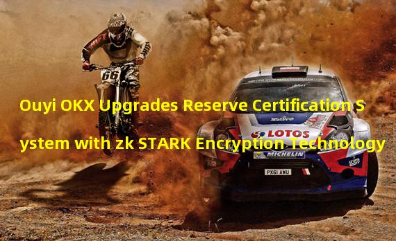 Ouyi OKX Upgrades Reserve Certification System with zk STARK Encryption Technology