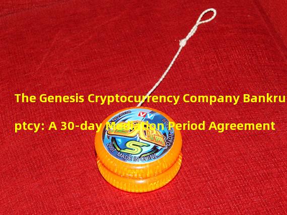 The Genesis Cryptocurrency Company Bankruptcy: A 30-day Mediation Period Agreement