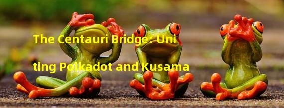 The Centauri Bridge: Uniting Polkadot and Kusama