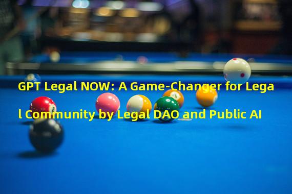 GPT Legal NOW: A Game-Changer for Legal Community by Legal DAO and Public AI