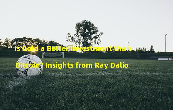 Is Gold a Better Investment than Bitcoin? Insights from Ray Dalio