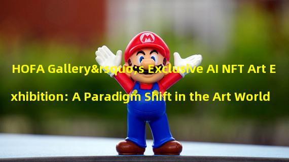 HOFA Gallery’s Exclusive AI NFT Art Exhibition: A Paradigm Shift in the Art World