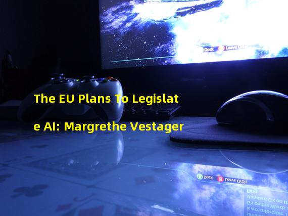 The EU Plans To Legislate AI: Margrethe Vestager