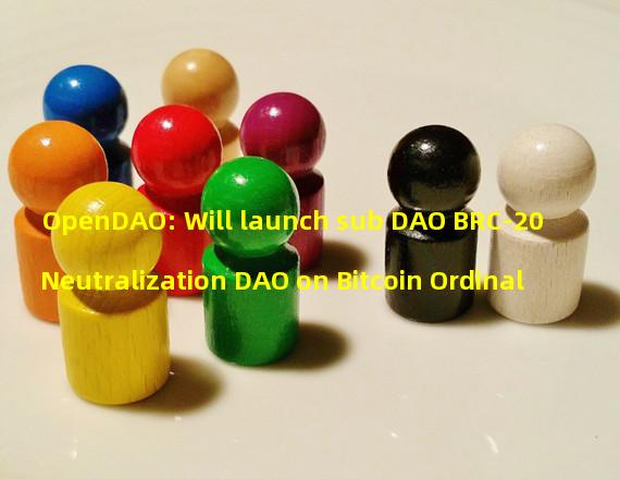 OpenDAO: Will launch sub DAO BRC-20 Neutralization DAO on Bitcoin Ordinal