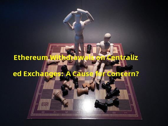 Ethereum Withdrawals on Centralized Exchanges: A Cause for Concern?