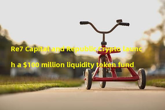 Re7 Capital and Republic Crypto launch a $100 million liquidity token fund