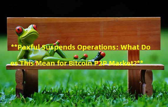 **Paxful Suspends Operations: What Does This Mean for Bitcoin P2P Market?**