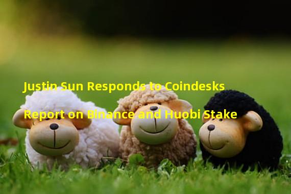Justin Sun Responds to Coindesks Report on Binance and Huobi Stake