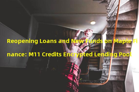 Reopening Loans and New Funds on Maple Finance: M11 Credits Encrypted Lending Pool