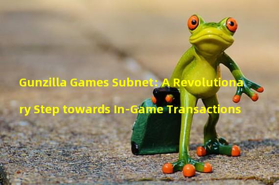 Gunzilla Games Subnet: A Revolutionary Step towards In-Game Transactions