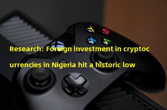 Research: Foreign investment in cryptocurrencies in Nigeria hit a historic low