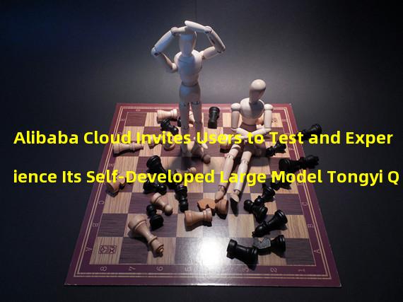 Alibaba Cloud Invites Users to Test and Experience Its Self-Developed Large Model Tongyi Qianwen