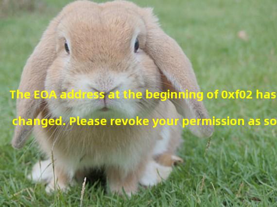The EOA address at the beginning of 0xf02 has changed. Please revoke your permission as soon as possible