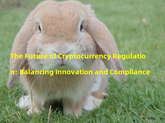 The Future of Cryptocurrency Regulation: Balancing Innovation and Compliance