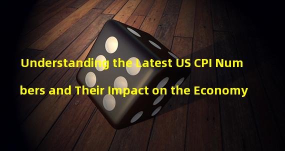 Understanding the Latest US CPI Numbers and Their Impact on the Economy