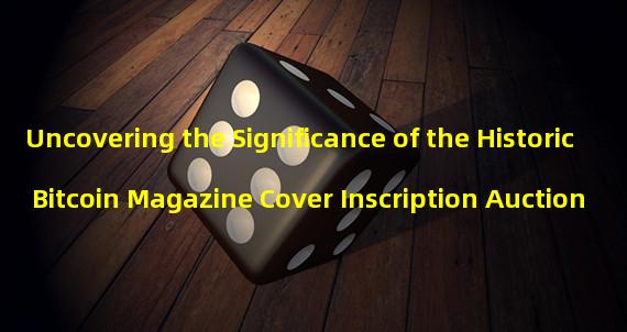 Uncovering the Significance of the Historic Bitcoin Magazine Cover Inscription Auction