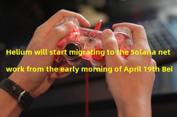 Helium will start migrating to the Solana network from the early morning of April 19th Beijing time