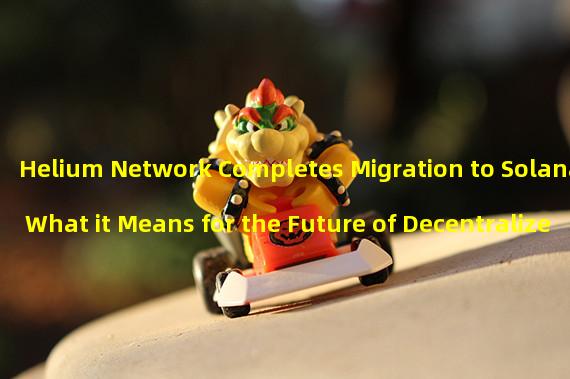 Helium Network Completes Migration to Solana: What it Means for the Future of Decentralized Wireless