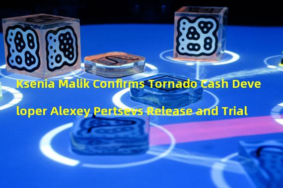 Ksenia Malik Confirms Tornado Cash Developer Alexey Pertsevs Release and Trial