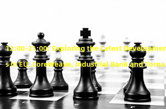 12:00-21:00: Exploring the Latest Developments in EU, CoreWeave, Industrial Bank and Tornado Cash